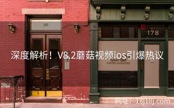 深度解析！V8.2蘑菇视频ios引爆热议  第2张