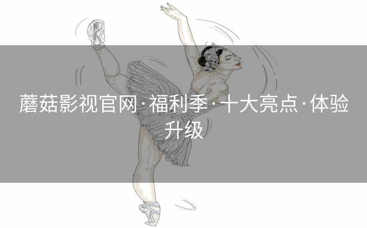 蘑菇影视官网·福利季·十大亮点·体验升级  第2张