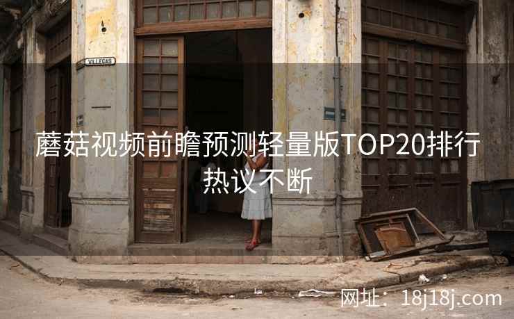 蘑菇视频前瞻预测轻量版TOP20排行热议不断
