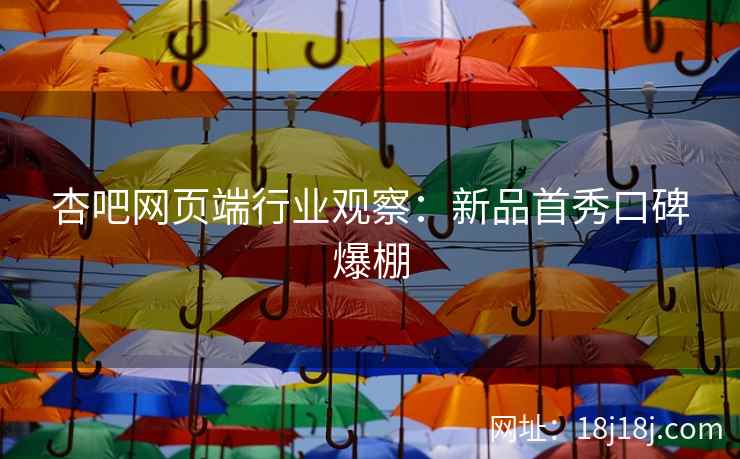 杏吧网页端行业观察：新品首秀口碑爆棚  第2张