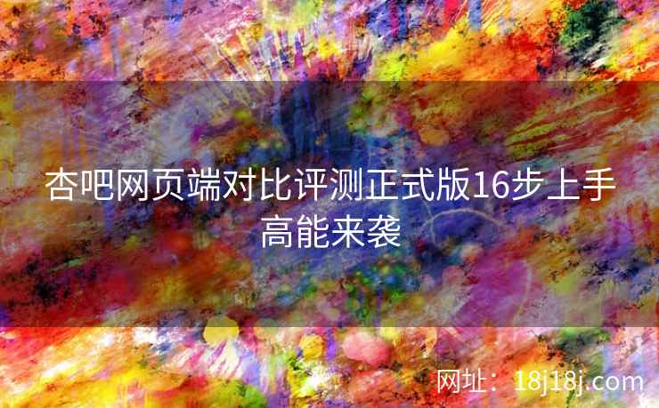 杏吧网页端对比评测正式版16步上手高能来袭