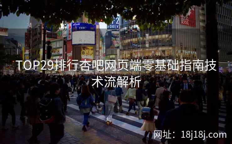 TOP29排行杏吧网页端零基础指南技术流解析