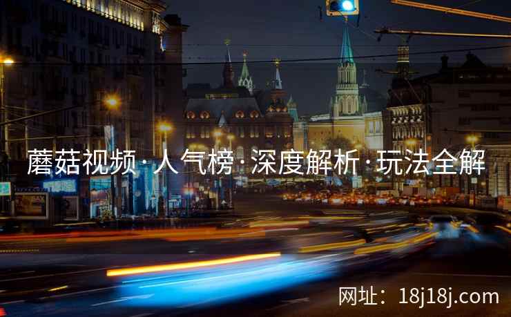 蘑菇视频·人气榜·深度解析·玩法全解