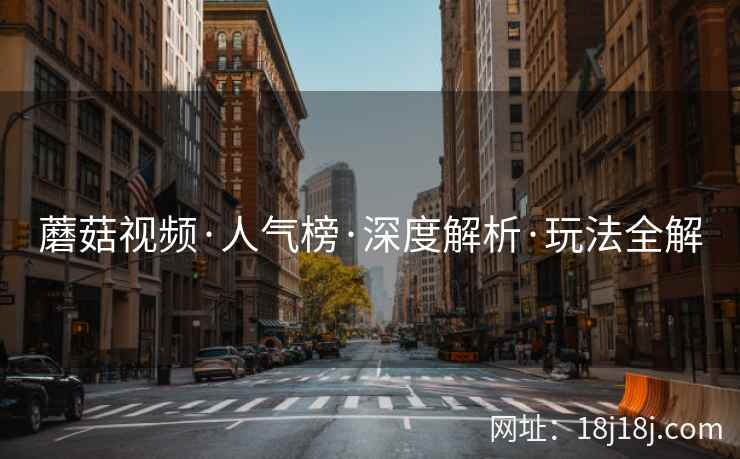 蘑菇视频·人气榜·深度解析·玩法全解