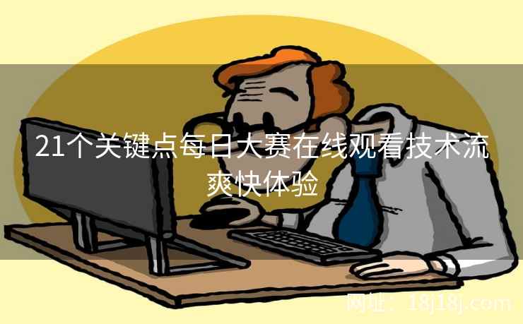 21个关键点每日大赛在线观看技术流爽快体验