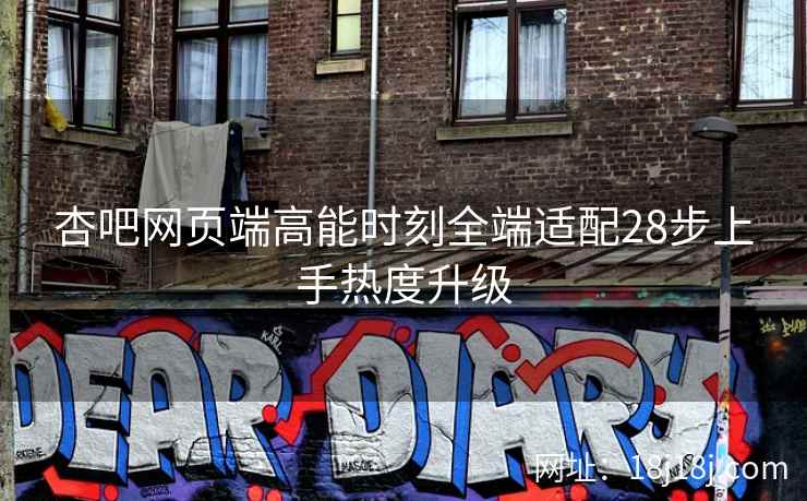 杏吧网页端高能时刻全端适配28步上手热度升级