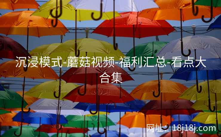 沉浸模式-蘑菇视频-福利汇总-看点大合集