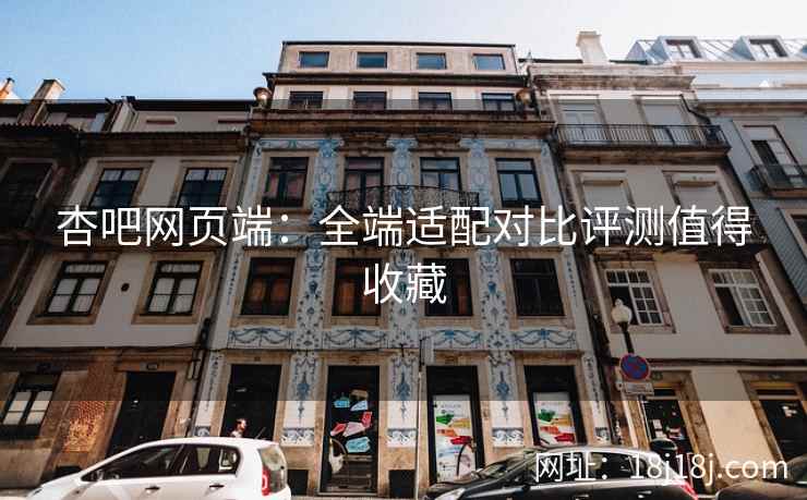 杏吧网页端：全端适配对比评测值得收藏