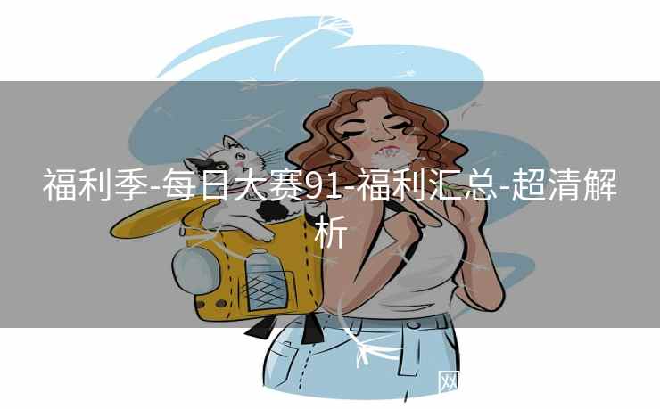福利季-每日大赛91-福利汇总-超清解析