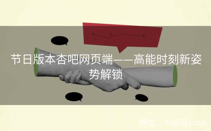 节日版本杏吧网页端——高能时刻新姿势解锁