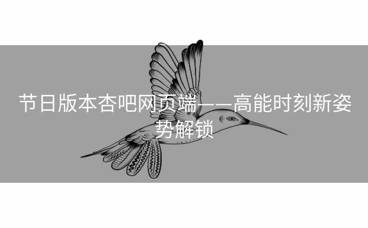 节日版本杏吧网页端——高能时刻新姿势解锁
