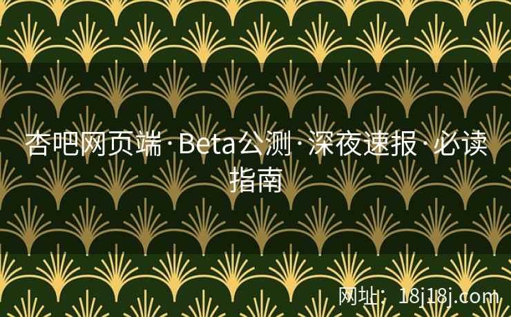杏吧网页端·Beta公测·深夜速报·必读指南  第2张