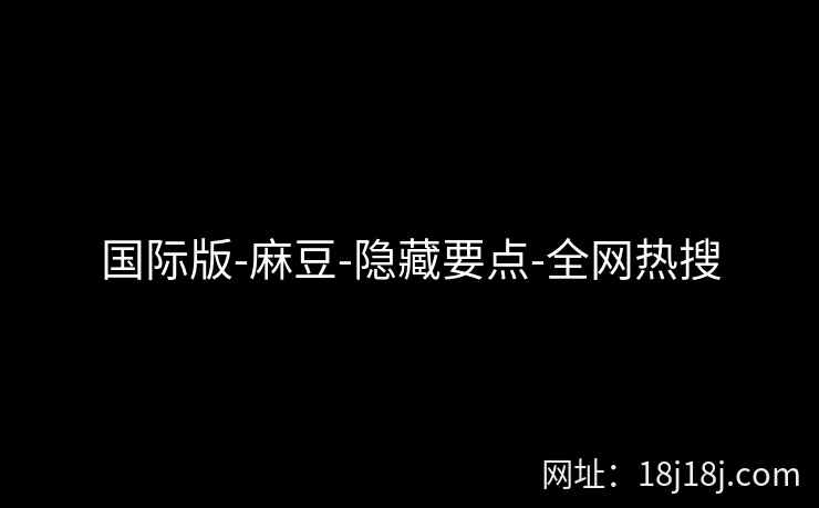 国际版-麻豆-隐藏要点-全网热搜  第1张