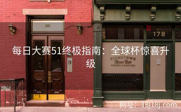 每日大赛51终极指南：全球杯惊喜升级