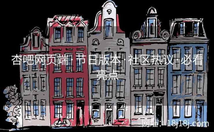 杏吧网页端·节日版本·社区热议·必看亮点
