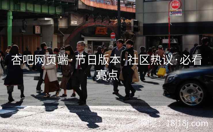 杏吧网页端·节日版本·社区热议·必看亮点