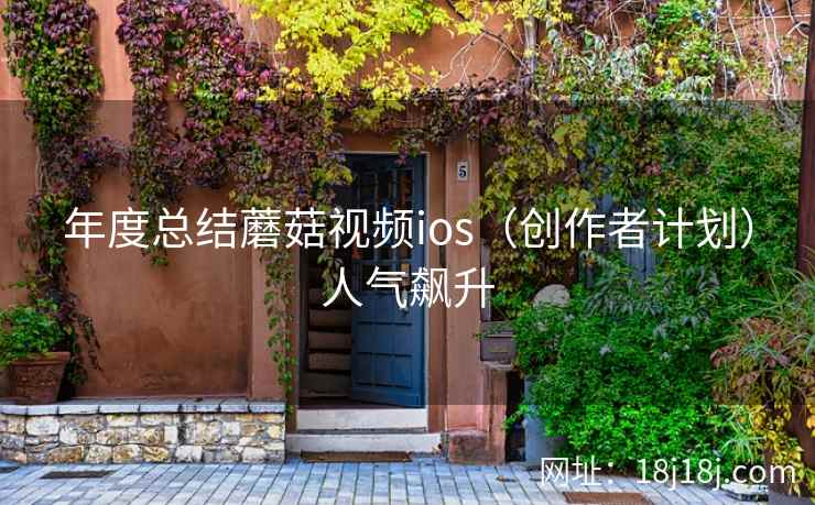年度总结蘑菇视频ios（创作者计划）人气飙升