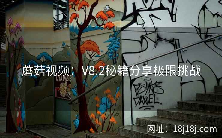蘑菇视频：V8.2秘籍分享极限挑战
