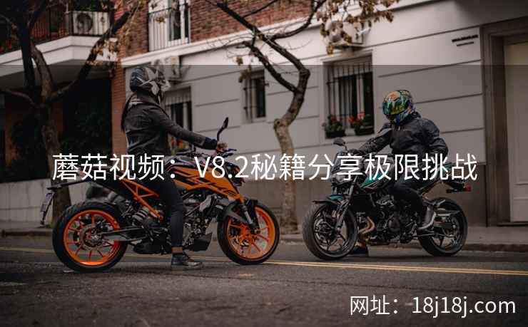 蘑菇视频：V8.2秘籍分享极限挑战