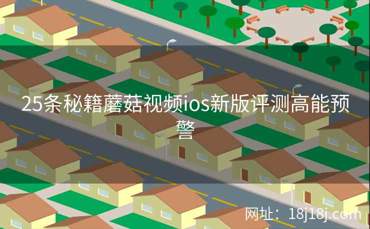 25条秘籍蘑菇视频ios新版评测高能预警