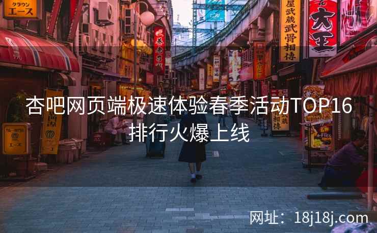 杏吧网页端极速体验春季活动TOP16排行火爆上线
