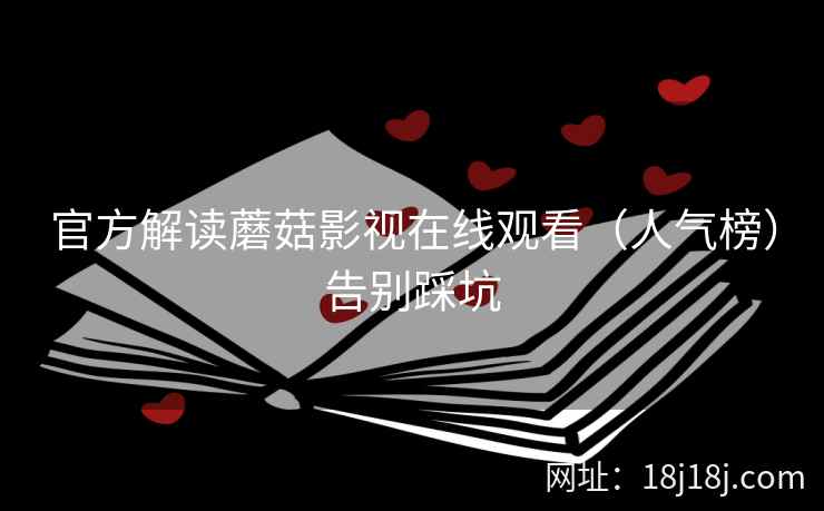 官方解读蘑菇影视在线观看（人气榜）告别踩坑