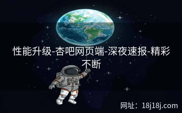 性能升级-杏吧网页端-深夜速报-精彩不断