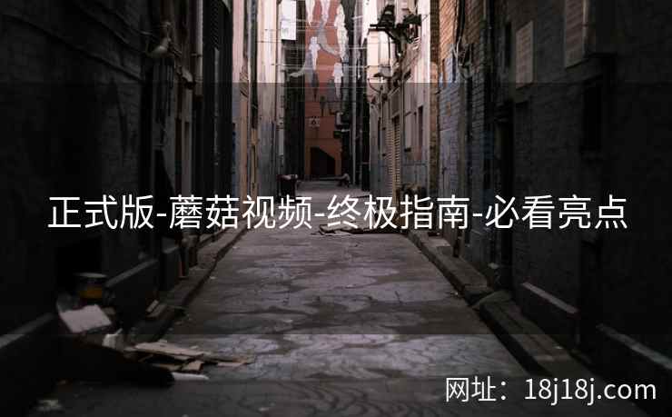 正式版-蘑菇视频-终极指南-必看亮点