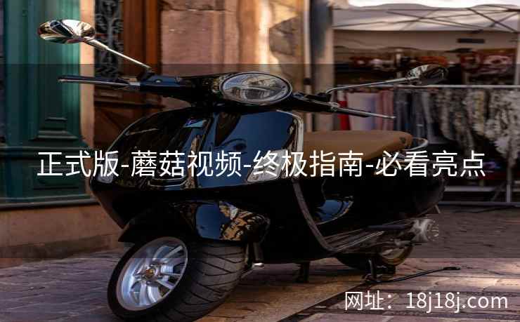 正式版-蘑菇视频-终极指南-必看亮点