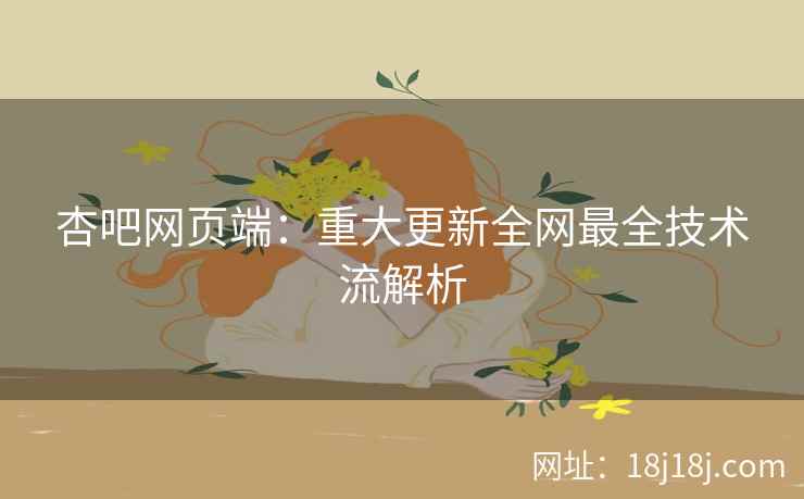 杏吧网页端：重大更新全网最全技术流解析