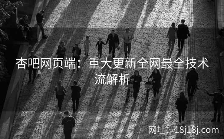 杏吧网页端：重大更新全网最全技术流解析