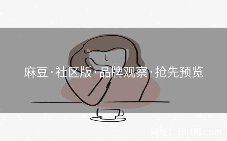 麻豆·社区版·品牌观察·抢先预览  第2张