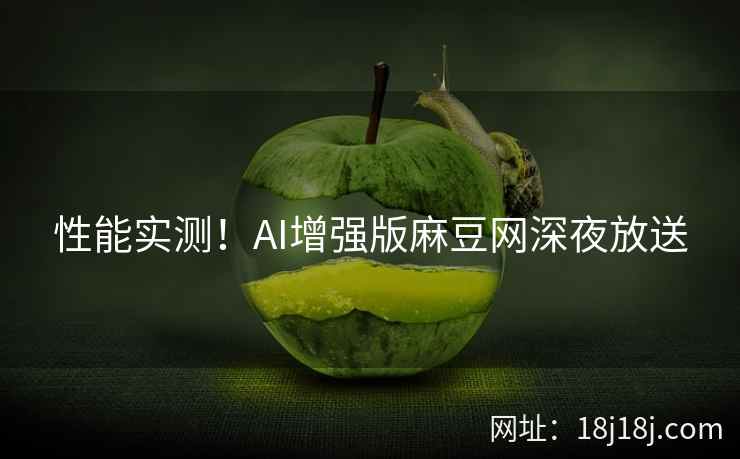 性能实测！AI增强版麻豆网深夜放送