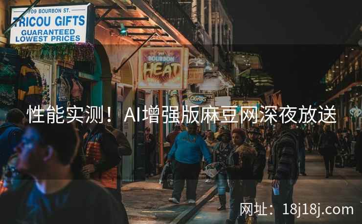 性能实测！AI增强版麻豆网深夜放送