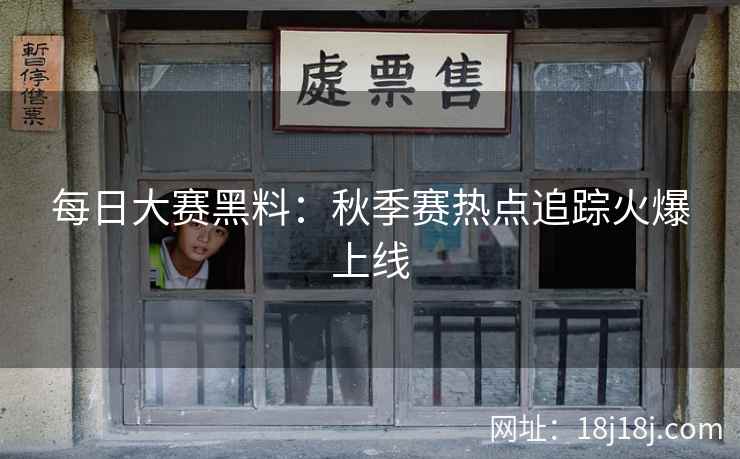 每日大赛黑料：秋季赛热点追踪火爆上线