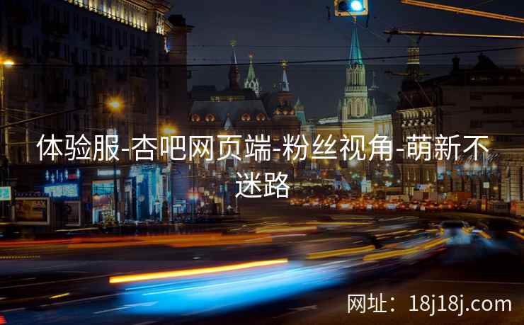 体验服-杏吧网页端-粉丝视角-萌新不迷路