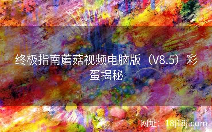 终极指南蘑菇视频电脑版（V8.5）彩蛋揭秘