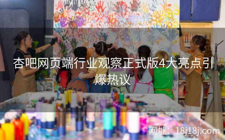 杏吧网页端行业观察正式版4大亮点引爆热议