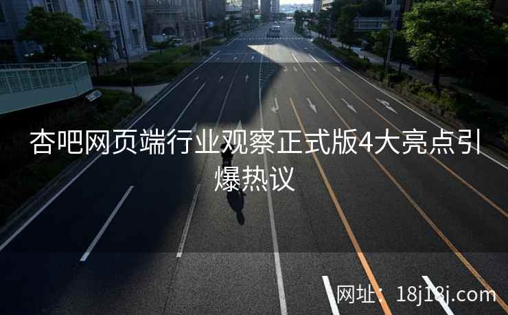 杏吧网页端行业观察正式版4大亮点引爆热议