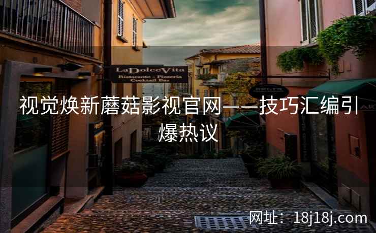 视觉焕新蘑菇影视官网——技巧汇编引爆热议