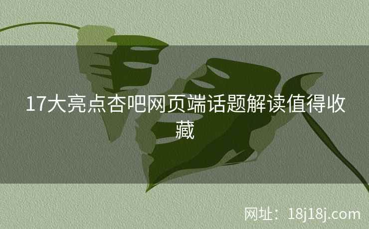 17大亮点杏吧网页端话题解读值得收藏