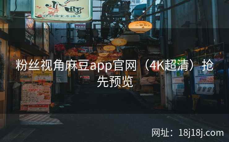 粉丝视角麻豆app官网（4K超清）抢先预览