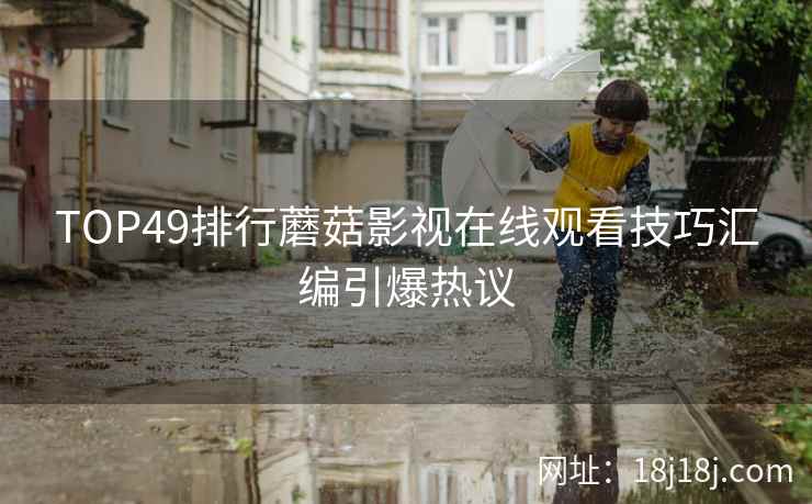 TOP49排行蘑菇影视在线观看技巧汇编引爆热议