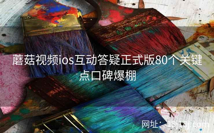 蘑菇视频ios互动答疑正式版80个关键点口碑爆棚