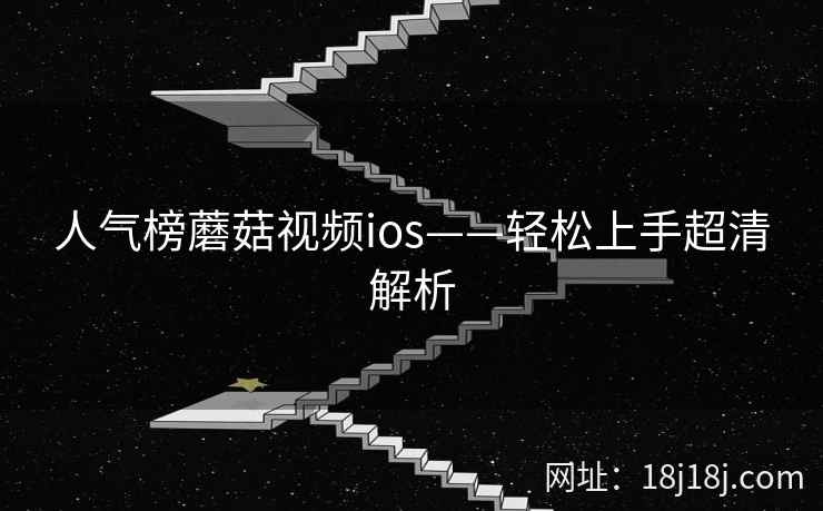 人气榜蘑菇视频ios——轻松上手超清解析