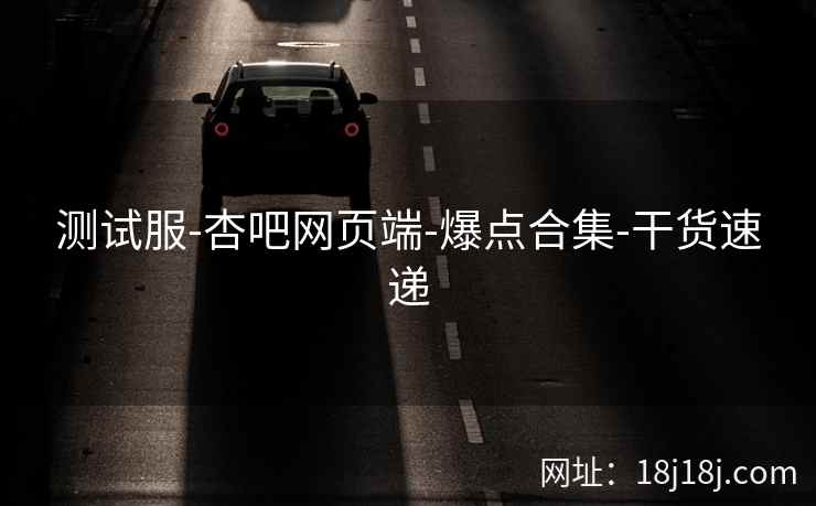 测试服-杏吧网页端-爆点合集-干货速递