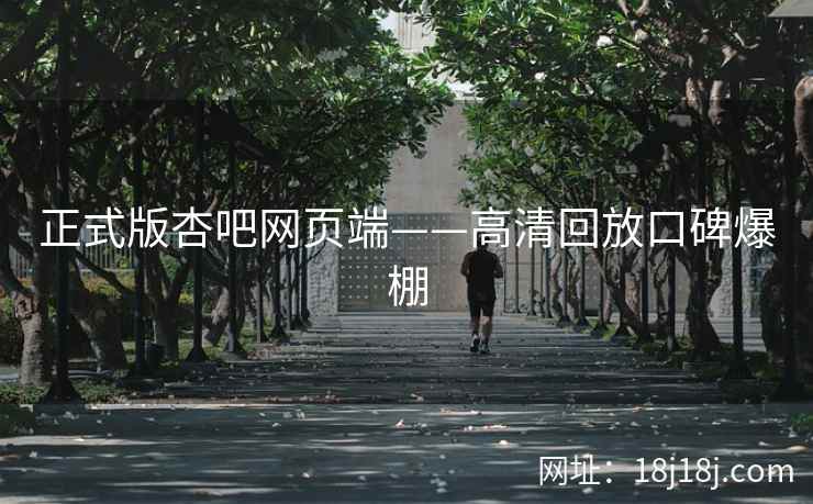 正式版杏吧网页端——高清回放口碑爆棚