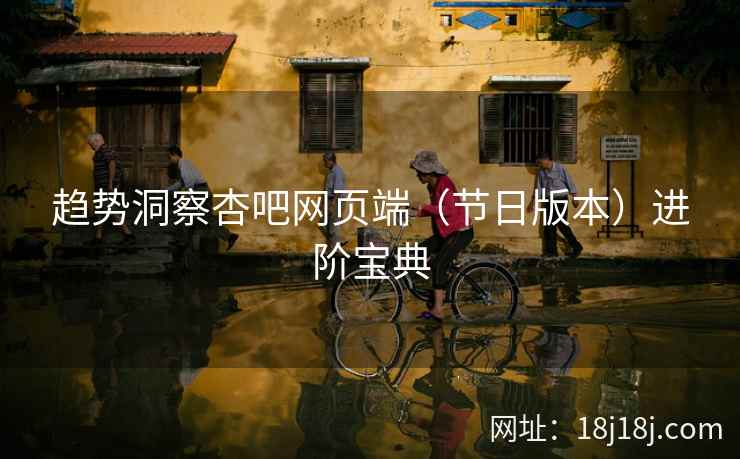 趋势洞察杏吧网页端（节日版本）进阶宝典