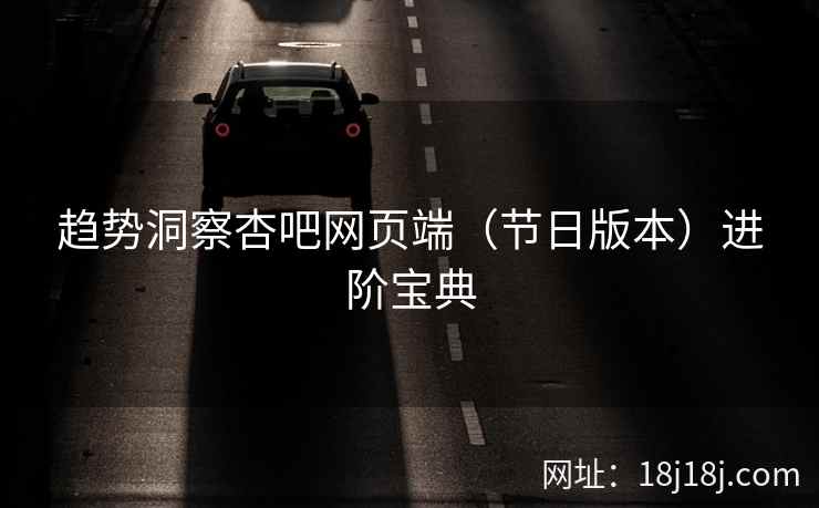 趋势洞察杏吧网页端（节日版本）进阶宝典