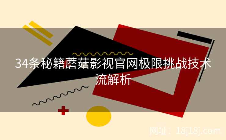34条秘籍蘑菇影视官网极限挑战技术流解析